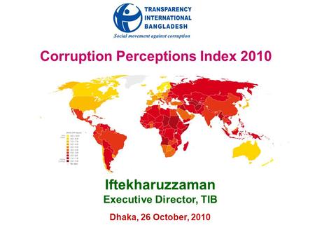 Corruption Perceptions Index 2010 Iftekharuzzaman Executive Director, TIB Dhaka, 26 October, 2010.
