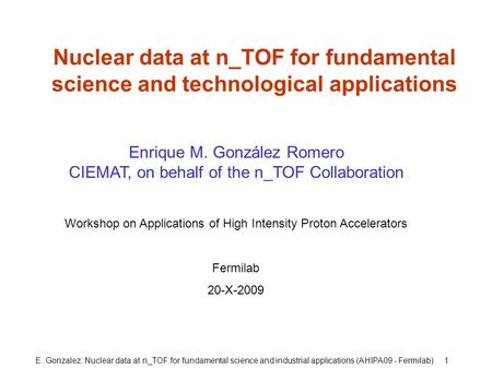 E. Gonzalez: Nuclear data at n_TOF for fundamental science and industrial applications (AHIPA09 - Fermilab) 1 Nuclear data at n_TOF for fundamental science.