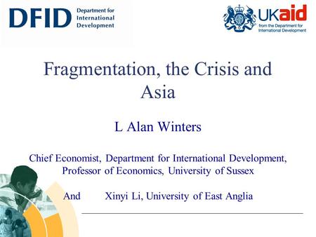Fragmentation, the Crisis and Asia L Alan Winters Chief Economist, Department for International Development, Professor of Economics, University of Sussex.