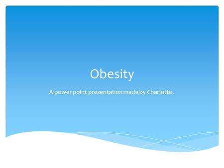 Obesity A power point presentation made by Charlotte.