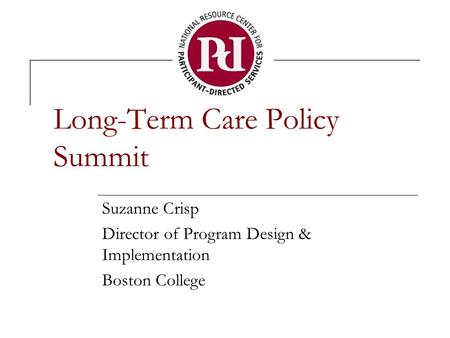 Long-Term Care Policy Summit Suzanne Crisp Director of Program Design & Implementation Boston College.