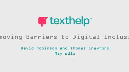 Removing Barriers to Digital Inclusion David Robinson and Thomas Crawford May 2015.