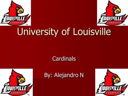 University of Louisville Cardinals By: Alejandro N.