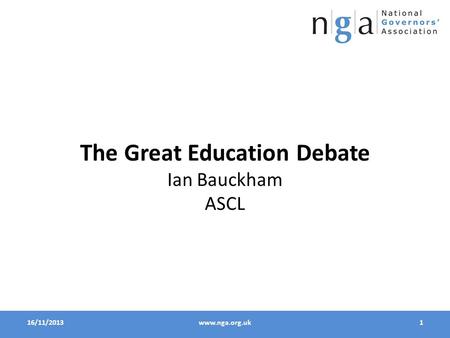 16/11/20131www.nga.org.uk The Great Education Debate Ian Bauckham ASCL.