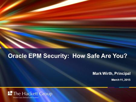 Oracle EPM Security: How Safe Are You? March 11, 2015 Mark Wirth, Principal.