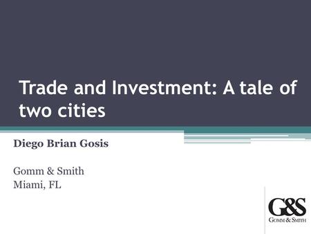 Trade and Investment: A tale of two cities Diego Brian Gosis Gomm & Smith Miami, FL.