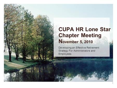 CUPA HR Lone Star Chapter Meeting N ovember 5, 2010 Developing an Effective Retirement Strategy For Administrators and Employees 1.