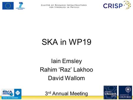 SKA in WP19 Iain Emsley Rahim ‘Raz’ Lakhoo David Wallom 3 rd Annual Meeting.