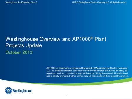 Westinghouse Non-Proprietary Class 3© 2013 Westinghouse Electric Company LLC. All Rights Reserved. 1 October 2013 Westinghouse Overview and AP1000 ® Plant.