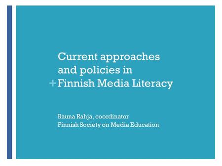 + Current approaches and policies in Finnish Media Literacy Rauna Rahja, coordinator Finnish Society on Media Education.