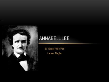 By :Edgar Allan Poe Lauren Ziegler ANNABELL LEE. ANABELLE LEE…. It was many and many a year ago, In a kingdom by the sea, That a maiden there lived whom.
