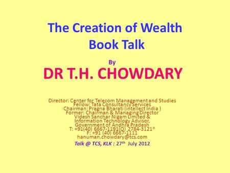 The Creation of Wealth Book Talk By DR T.H. CHOWDARY Director: Center for Telecom Management and Studies Fellow: Tata Consultancy Services Chairman: Pragna.