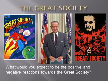 What would you expect to be the positive and negative reactions towards the Great Society?