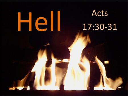 Hell Acts 17:30-31. Acts 17:30-31 The times of ignorance God overlooked, but now he commands all people everywhere to repent, because he has fixed a.