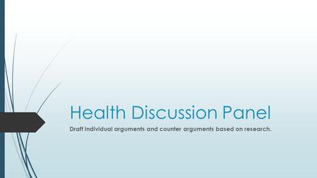 Health Discussion Panel Draft individual arguments and counter arguments based on research.
