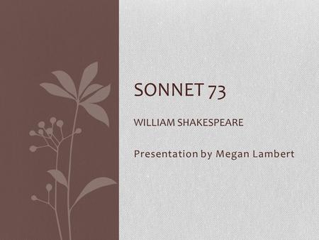 Presentation by Megan Lambert SONNET 73 WILLIAM SHAKESPEARE.