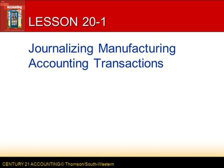 CENTURY 21 ACCOUNTING © Thomson/South-Western LESSON 20-1 Journalizing Manufacturing Accounting Transactions.