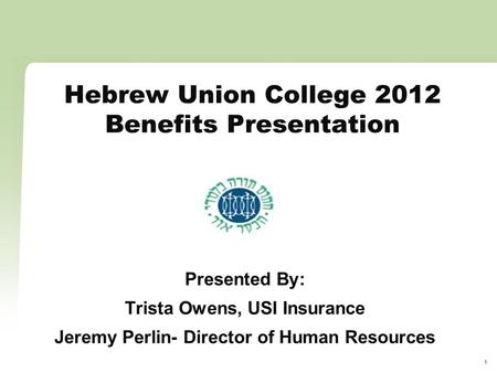 1 Hebrew Union College 2012 Benefits Presentation Presented By: Trista Owens, USI Insurance Jeremy Perlin- Director of Human Resources.
