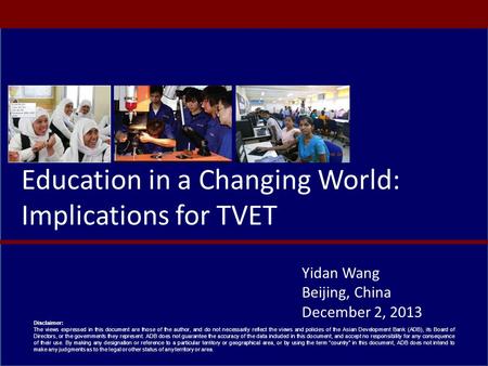 Education in a Changing World: Implications for TVET Yidan Wang Beijing, China December 2, 2013 Disclaimer: The views expressed in this document are those.