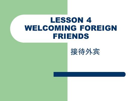 LESSON 4 WELCOMING FOREIGN FRIENDS 接待外宾. AIMS AND REQUIREMENTS To grasp the useful words concerned; To master how to meet a foreign guest at the airport.