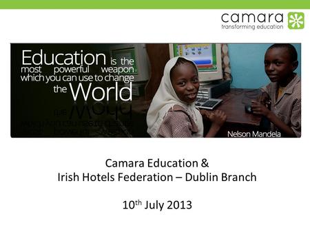 Camara Education & Irish Hotels Federation – Dublin Branch 10 th July 2013.