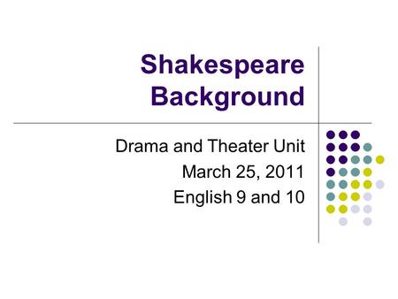 Shakespeare Background Drama and Theater Unit March 25, 2011 English 9 and 10.