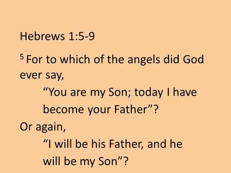 5 For to which of the angels did God ever say, “You are my Son; today I have become your Father”? Or again, “I will be his Father, and he will be my Son”?