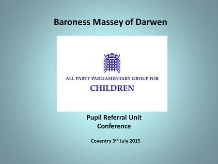 Baroness Massey of Darwen Pupil Referral Unit Conference Coventry 3 rd July 2015.