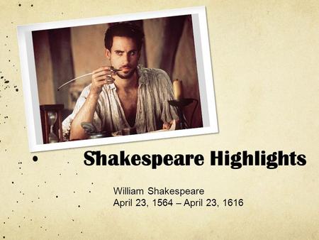 Shakespeare Highlights William Shakespeare April 23, 1564 – April 23, 1616.