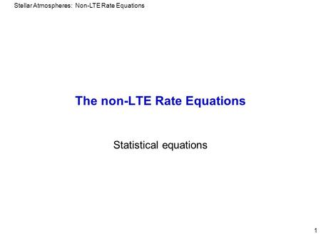 Stellar Atmospheres: Non-LTE Rate Equations 1 The non-LTE Rate Equations Statistical equations.