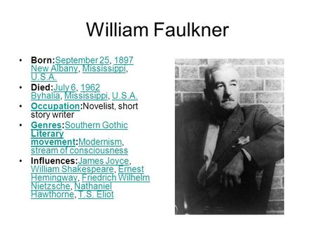 William Faulkner Born:September 25, 1897 New Albany, Mississippi, U.S.A. Died:July 6, 1962 Byhalia, Mississippi, U.S.A. Occupation:Novelist, short story.