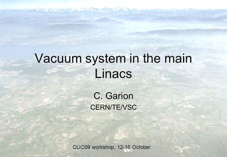Vacuum system in the main Linacs C. Garion CERN/TE/VSC CLIC09 workshop, 12-16 October.