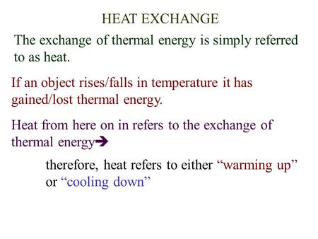 HEAT EXCHANGE The exchange of thermal energy is simply referred to as heat. If an object rises/falls in temperature it has gained/lost thermal energy.