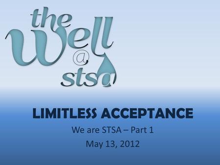 LIMITLESS ACCEPTANCE We are STSA – Part 1 May 13, 2012.