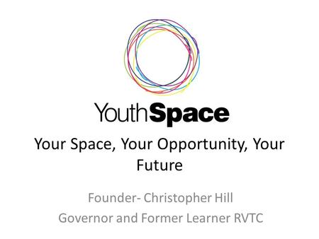 Your Space, Your Opportunity, Your Future Founder- Christopher Hill Governor and Former Learner RVTC.