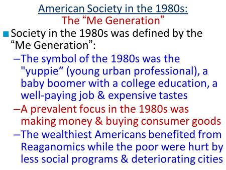 American Society in the 1980s: The “Me Generation” ■ Society in the 1980s was defined by the “Me Generation”: – The symbol of the 1980s was the yuppie“