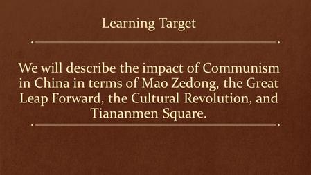 Learning Target We will describe the impact of Communism in China in terms of Mao Zedong, the Great Leap Forward, the Cultural Revolution, and Tiananmen.