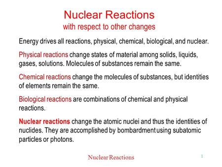 Nuclear Reactions 1 Nuclear Reactions with respect to other changes Energy drives all reactions, physical, chemical, biological, and nuclear. Physical.