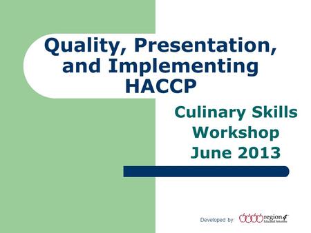 Developed by: Quality, Presentation, and Implementing HACCP Culinary Skills Workshop June 2013.