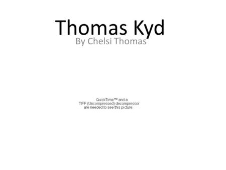 Thomas Kyd By Chelsi Thomas. Early Life Thomas was born in London in 1558 His father was Francis Kyd a scrivener and his mother was Anna Kyd He was educated.