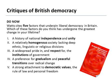 Critiques of British democracy DO NOW Watts cites five factors that underpin liberal democracy in Britain. Which of these factors do you think has undergone.