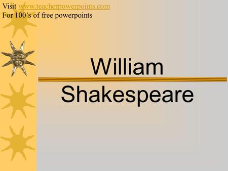 William Shakespeare Visit www.teacherpowerpoints.comwww.teacherpowerpoints.com For 100’s of free powerpoints.