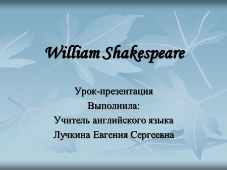 William Shakespeare Урок-презентация Выполнила: