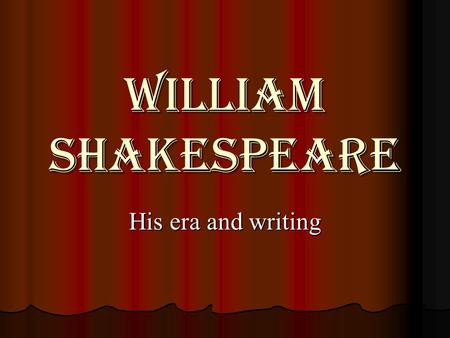 William Shakespeare His era and writing.