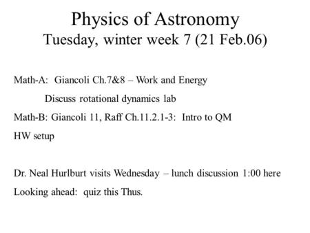 Physics of Astronomy Tuesday, winter week 7 (21 Feb.06) Math-A: Giancoli Ch.7&8 – Work and Energy Discuss rotational dynamics lab Math-B: Giancoli 11,