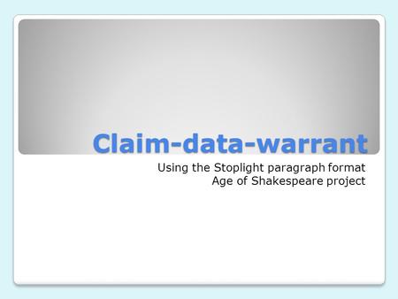 Claim-data-warrant Using the Stoplight paragraph format Age of Shakespeare project.