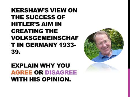 KERSHAW’S VIEW ON THE SUCCESS OF HITLER’S AIM IN CREATING THE VOLKSGEMEINSCHAF T IN GERMANY 1933- 39. EXPLAIN WHY YOU AGREE OR DISAGREE WITH HIS OPINION.