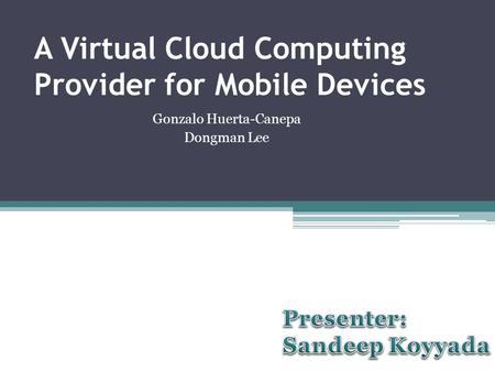 A Virtual Cloud Computing Provider for Mobile Devices Gonzalo Huerta-Canepa Dongman Lee.