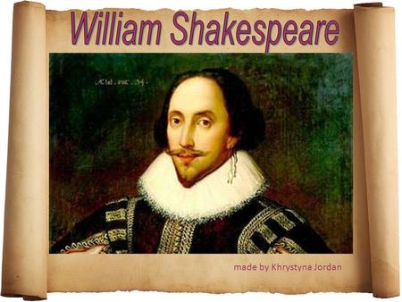 Made by Khrystyna Jordan. William Shakespeare (April 23, 1564 – April 23, 1616) - was the greatest English poet and dramatist of the XVI century. Shakespeare.