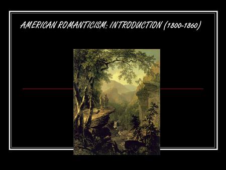 AMERICAN ROMANTICISM: INTRODUCTION (1800-1860). The Age of Reason or The Enlightenment Founded on Deism Logic Inalienable rights It also brought Industrialization,